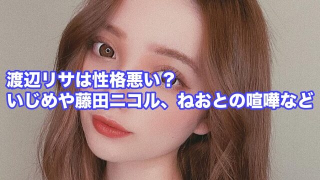 渡辺リサ 性格悪い 藤田ニコル ねお