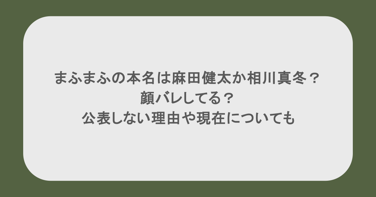 まふまふの本名は麻田健太か相川真冬?顔バレしてる?公表しない理由や現在についても