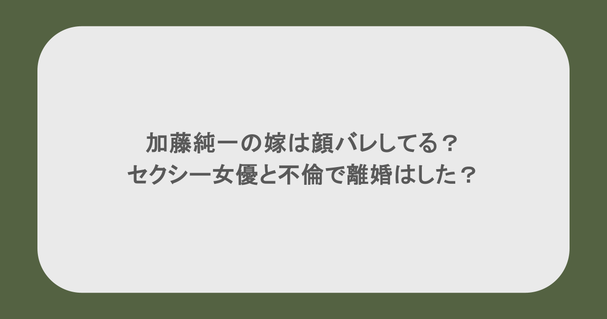 加藤純一の嫁は顔バレしてる?セクシー女優と不倫で離婚はした?