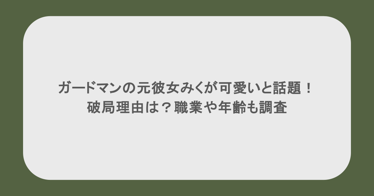 ガードマンの元彼女みくが可愛いと話題！破局理由は？職業や年齢も調査