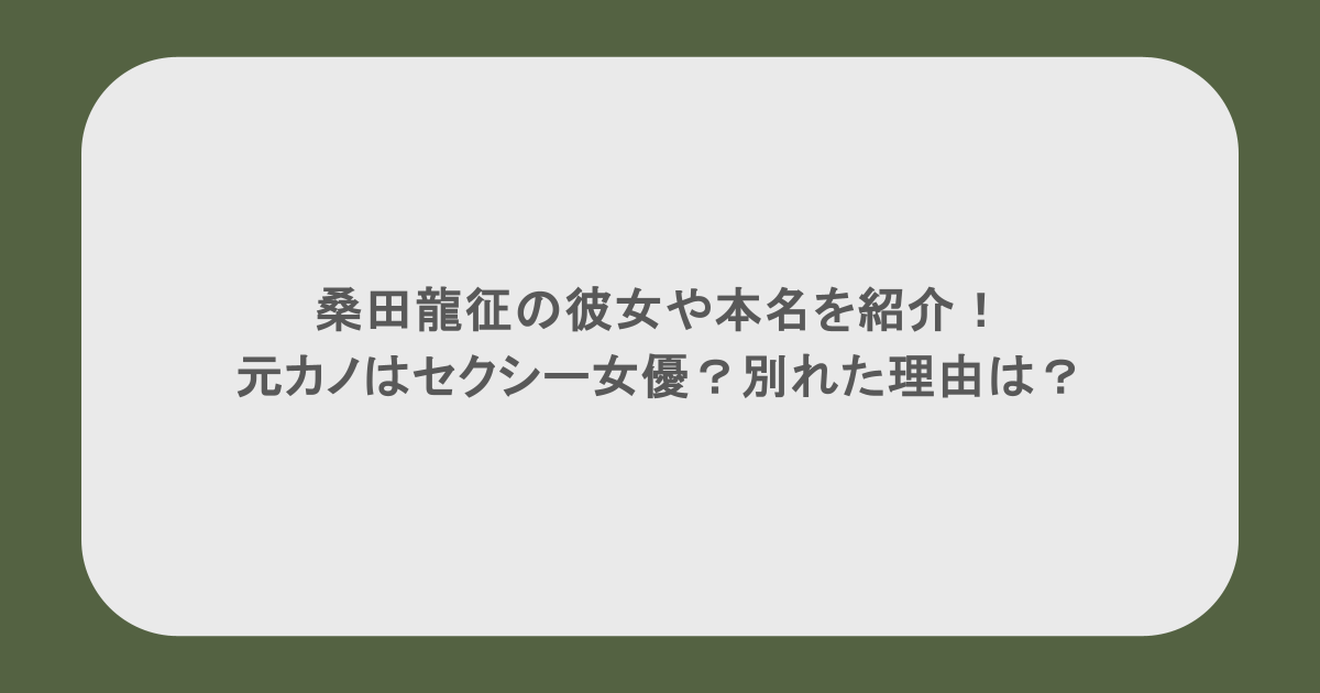 桑田龍征の彼女や本名を紹介！元カノはセクシー女優？別れた理由は？