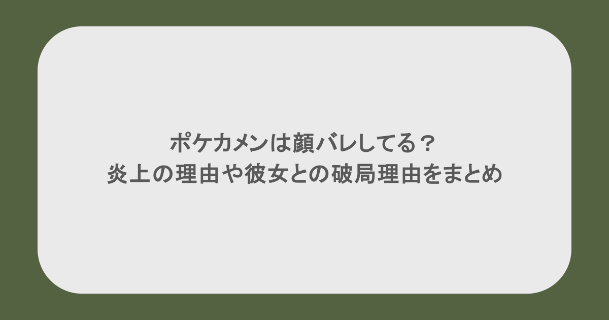 ポケカメンは顔バレしてる？炎上の理由や彼女との破局理由をまとめ