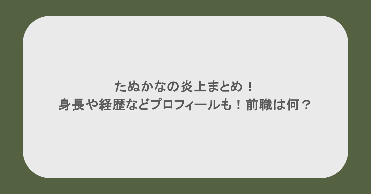 たぬかなの炎上まとめ!身長や経歴などプロフィールも!前職は何?