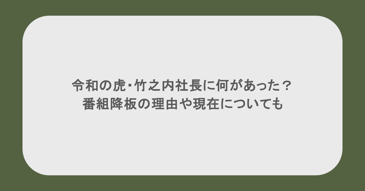 令和の虎・竹之内社長に何があった？番組降板の理由や現在についても