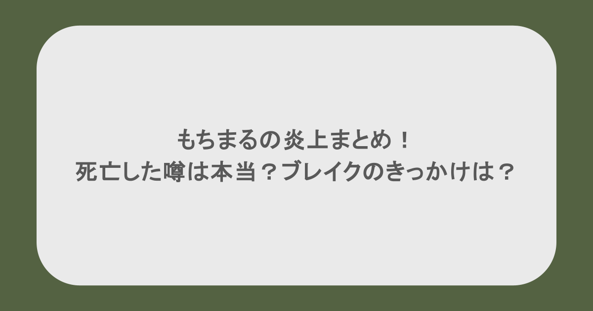 もちまるの炎上まとめ!死亡した噂は本当?ブレイクのきっかけは?