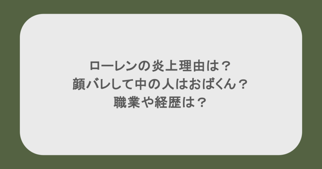 ローレンの炎上理由は？顔バレして中の人はおばくん？職業や経歴は？
