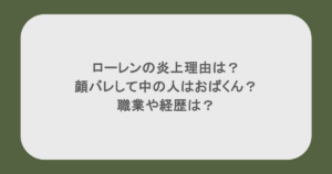 ローレンの炎上理由は？顔バレして中の人はおばくん？職業や経歴は？