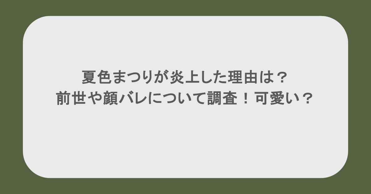 夏色まつりが炎上した理由は?前世や顔バレについて調査!可愛い?