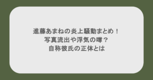 進藤あまねの炎上騒動まとめ!写真流出や浮気の噂?自称彼氏の正体とは