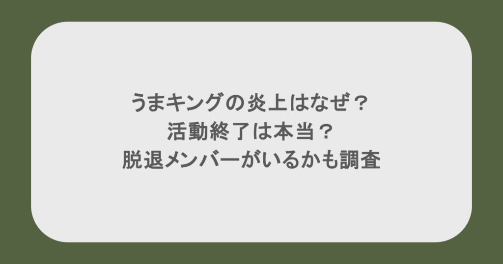 うまキングの炎上はなぜ？活動終了は本当？脱退メンバーがいるかも調査