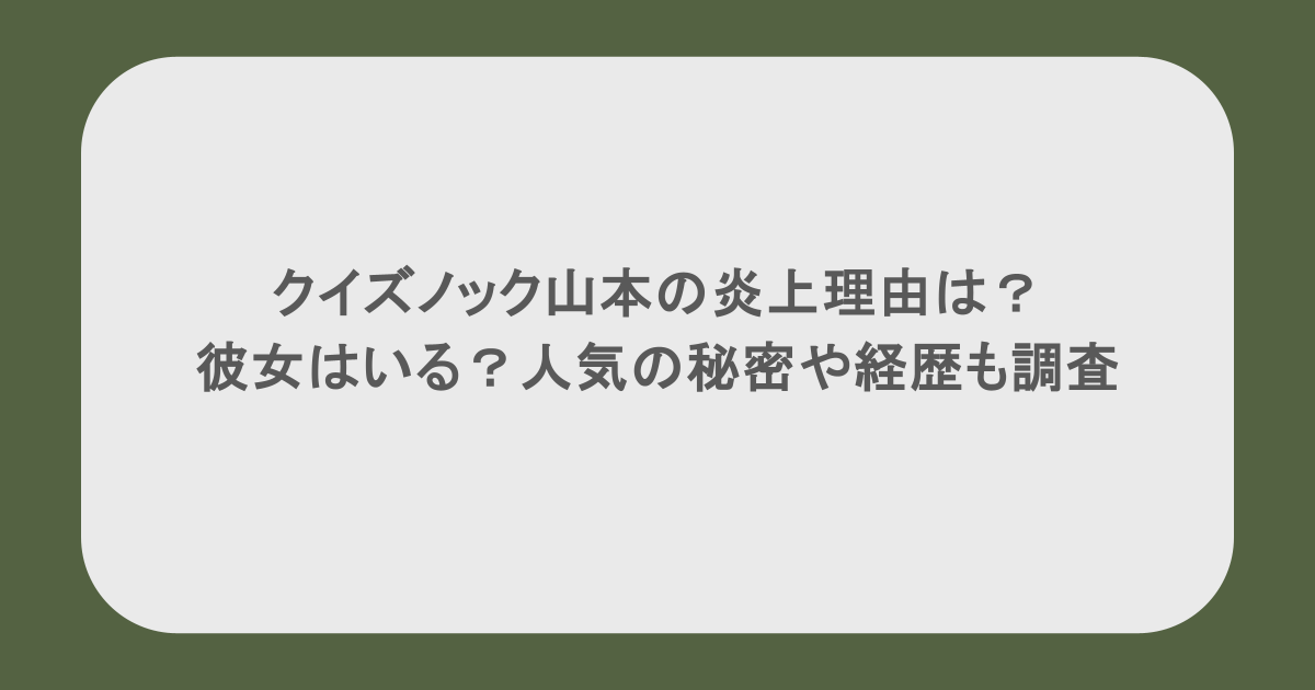 クイズノック山本の炎上理由は？彼女はいる？人気の秘密や経歴も調査