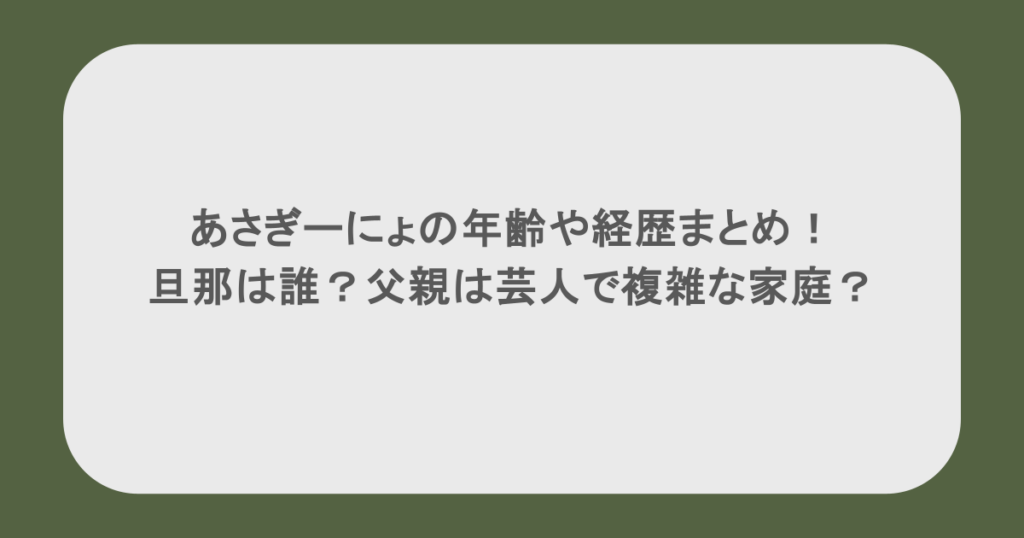 あさぎーにょの年齢や経歴まとめ!旦那は誰?父親は芸人で複雑な家庭?