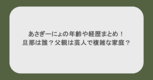あさぎーにょの年齢や経歴まとめ！旦那は誰？父親は芸人で複雑な家庭？