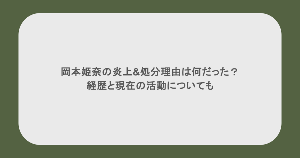 岡本姫奈の炎上&処分理由は何だった？経歴と現在の活動についても