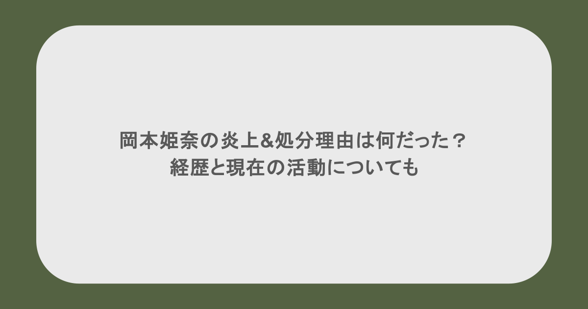 岡本姫奈の炎上&処分理由は何だった？経歴と現在の活動についても
