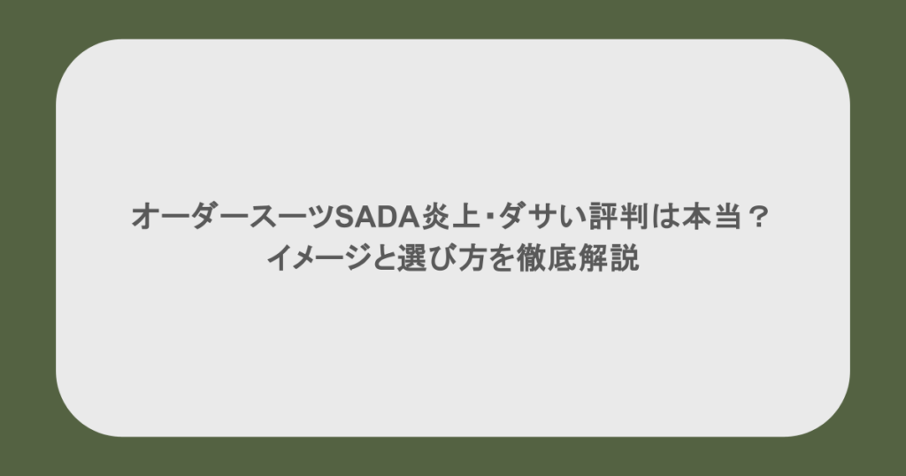 オーダースーツSADA炎上・ダサい評判は本当？イメージと選び方を徹底解説
