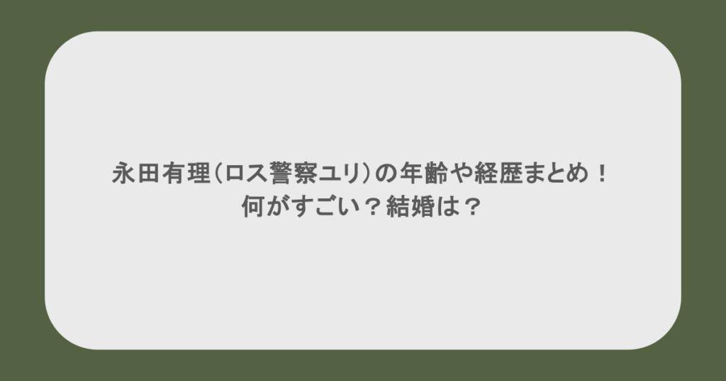 永田有理（ロス警察ユリ）の年齢や経歴まとめ！何がすごい？結婚は？